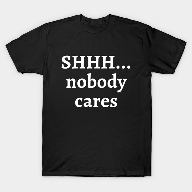 Shhh... nobody cares T-Shirt by Word and Saying